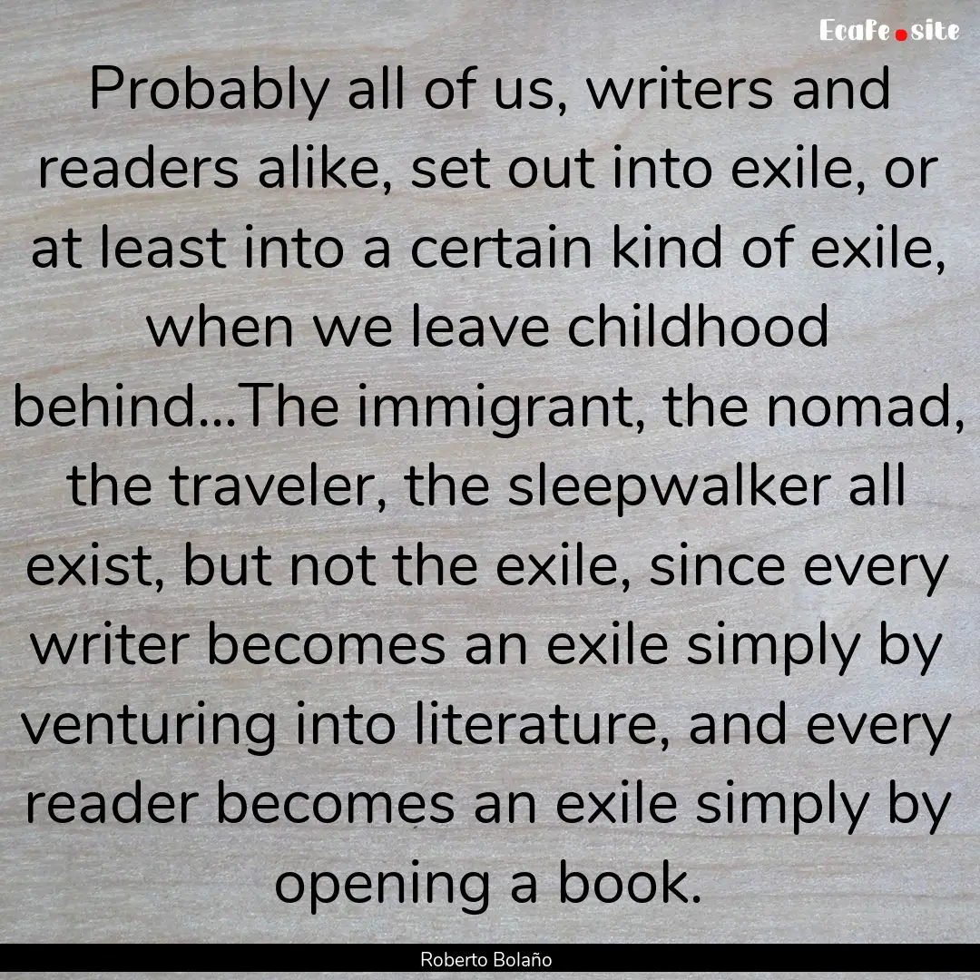 Probably all of us, writers and readers alike,.... : Quote by Roberto Bolaño