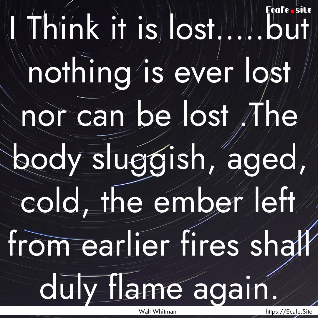 I Think it is lost.....but nothing is ever.... : Quote by Walt Whitman