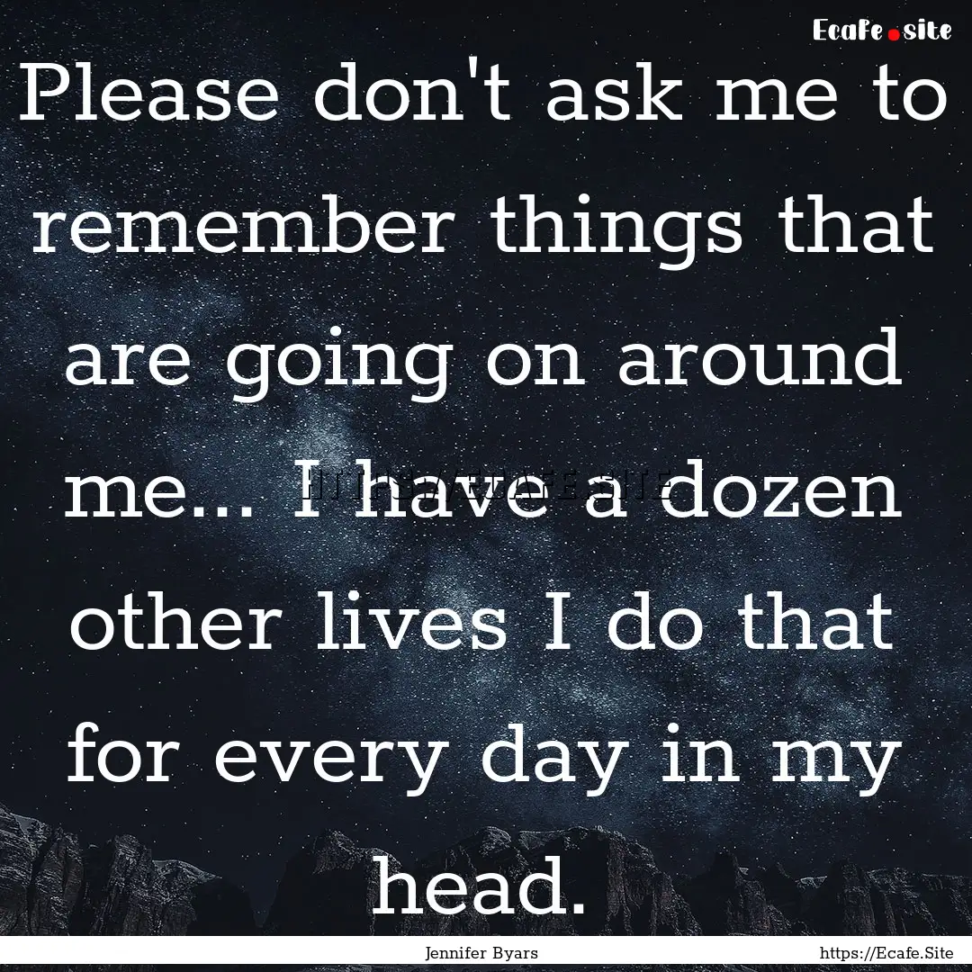 Please don't ask me to remember things that.... : Quote by Jennifer Byars