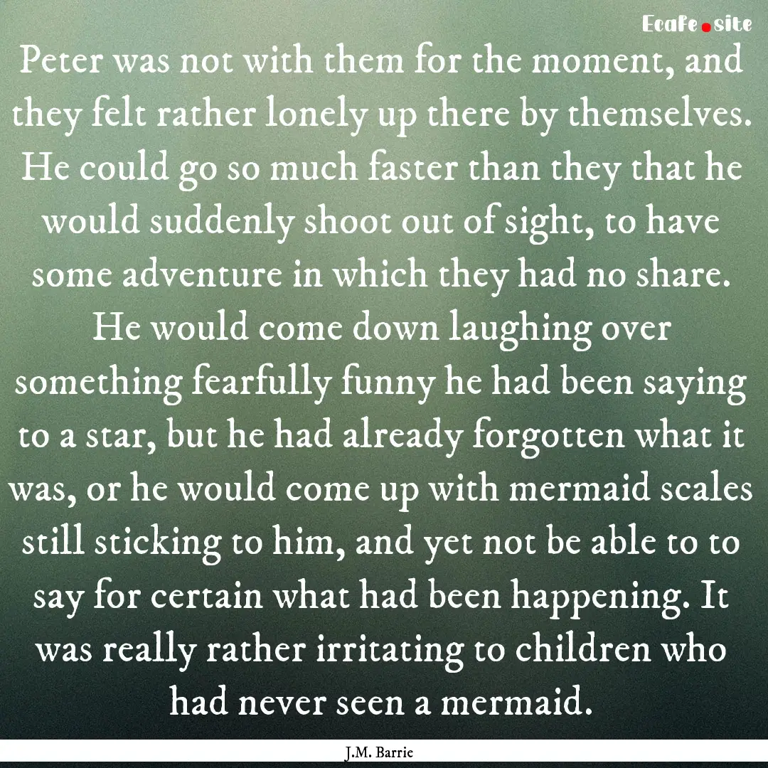 Peter was not with them for the moment, and.... : Quote by J.M. Barrie