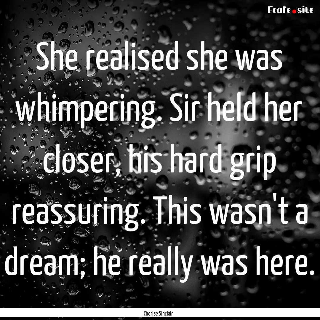 She realised she was whimpering. Sir held.... : Quote by Cherise Sinclair