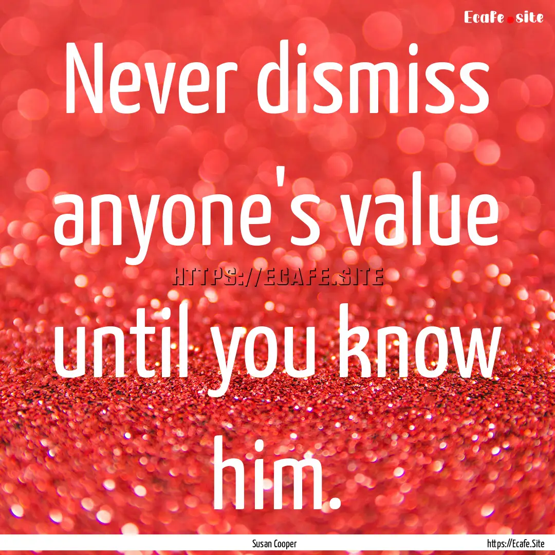 Never dismiss anyone's value until you know.... : Quote by Susan Cooper