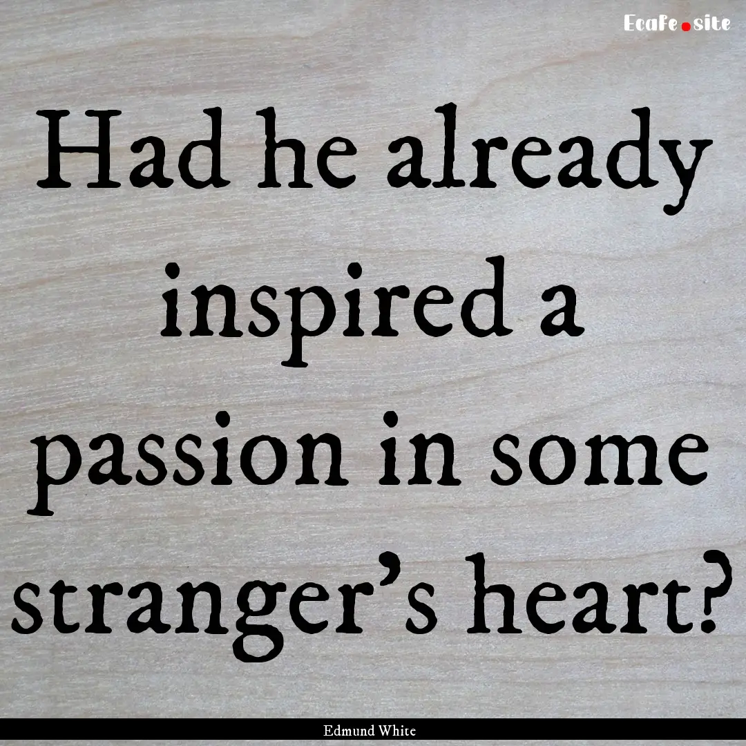 Had he already inspired a passion in some.... : Quote by Edmund White