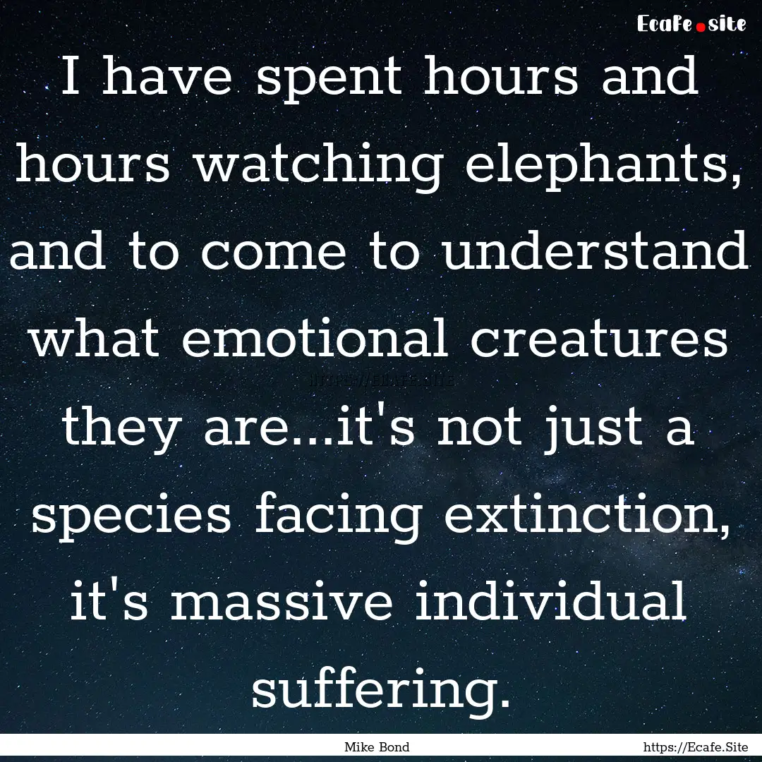 I have spent hours and hours watching elephants,.... : Quote by Mike Bond