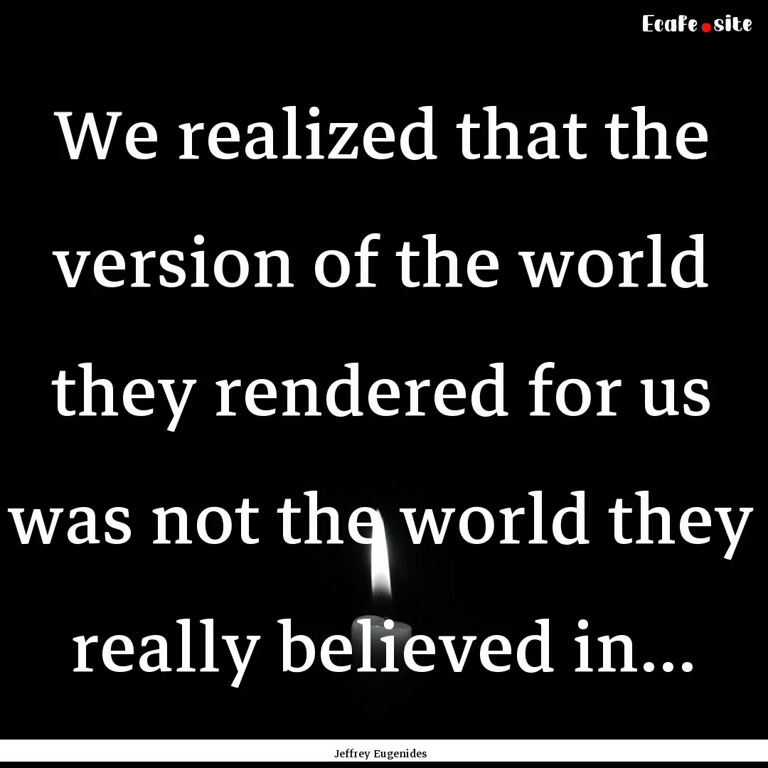 We realized that the version of the world.... : Quote by Jeffrey Eugenides