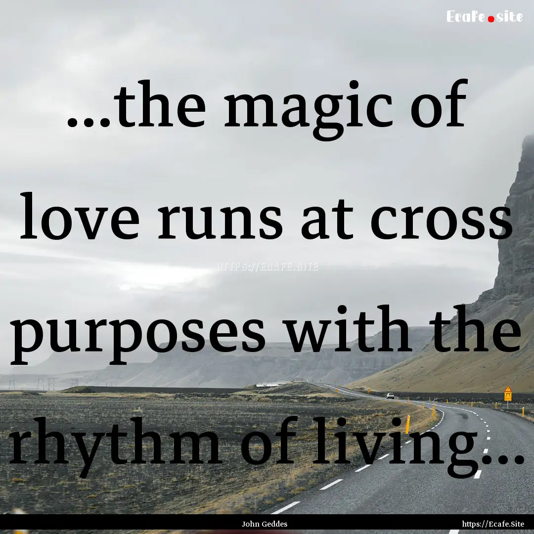 ...the magic of love runs at cross purposes.... : Quote by John Geddes