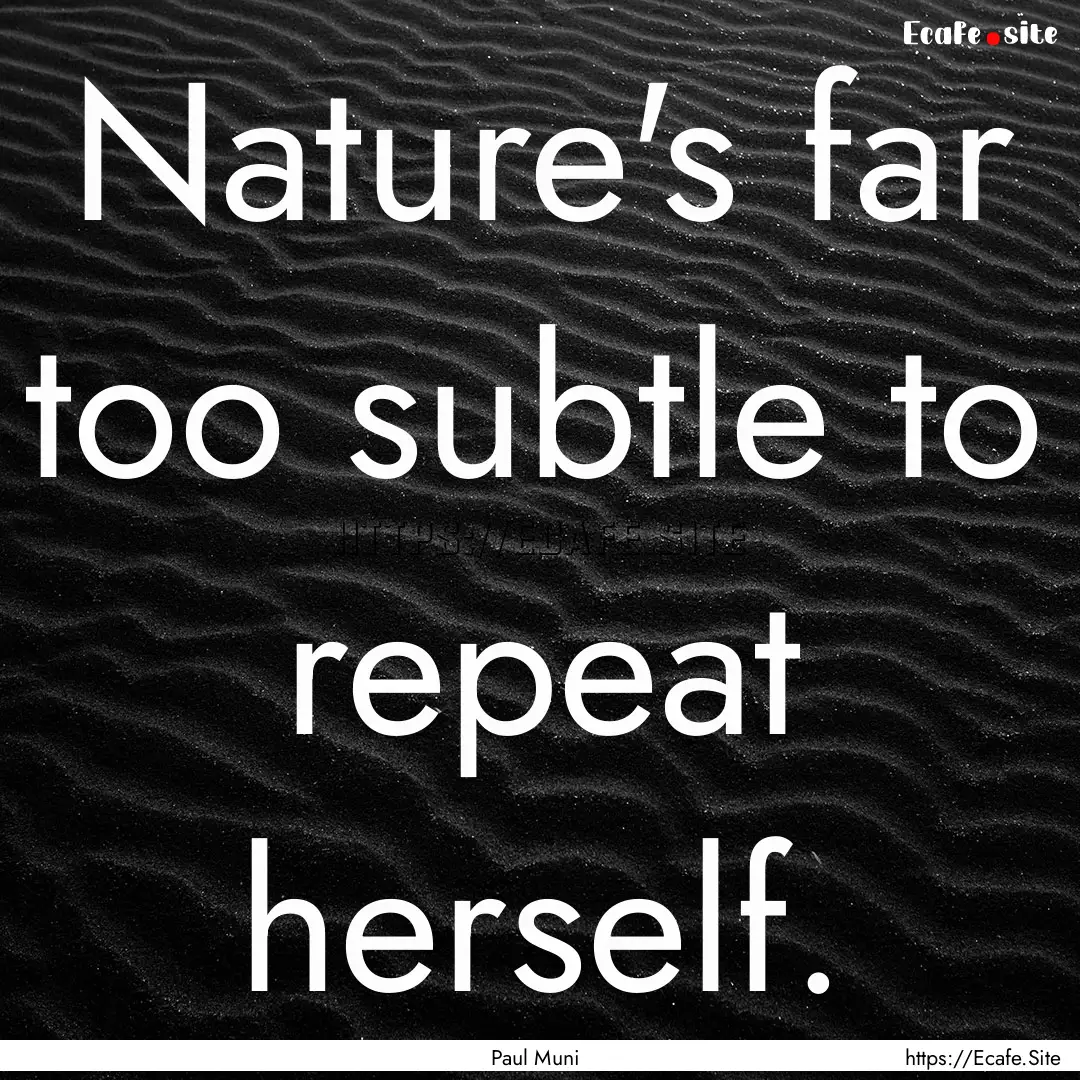 Nature's far too subtle to repeat herself..... : Quote by Paul Muni