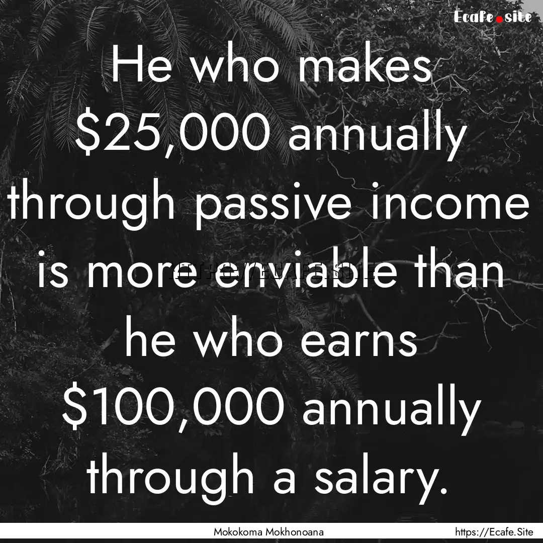 He who makes $25,000 annually through passive.... : Quote by Mokokoma Mokhonoana