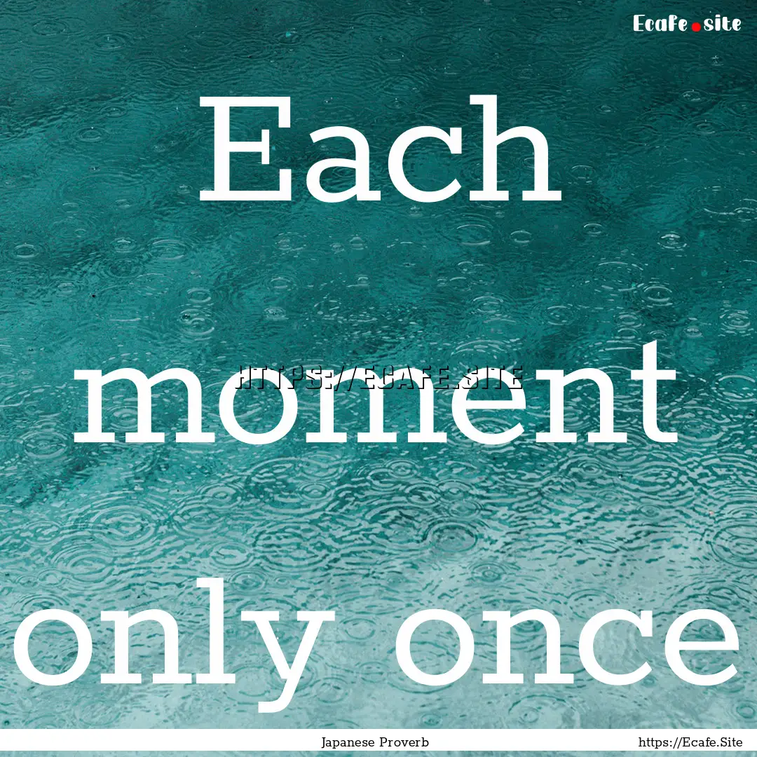 Each moment only once : Quote by Japanese Proverb