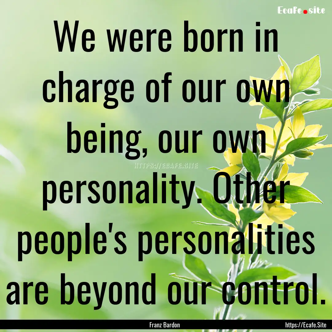 We were born in charge of our own being,.... : Quote by Franz Bardon