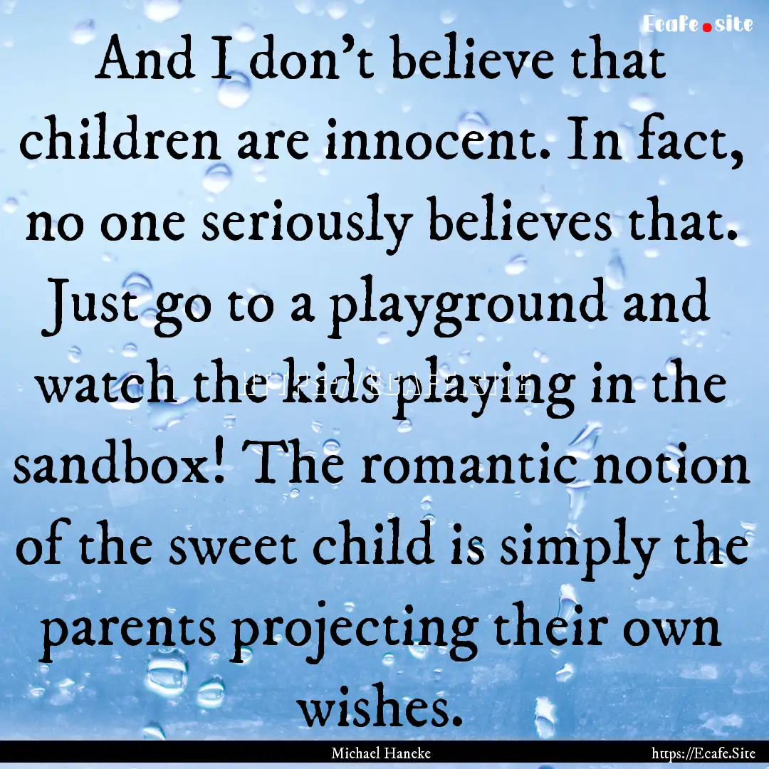 And I don't believe that children are innocent..... : Quote by Michael Haneke