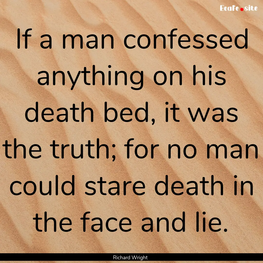 If a man confessed anything on his death.... : Quote by Richard Wright