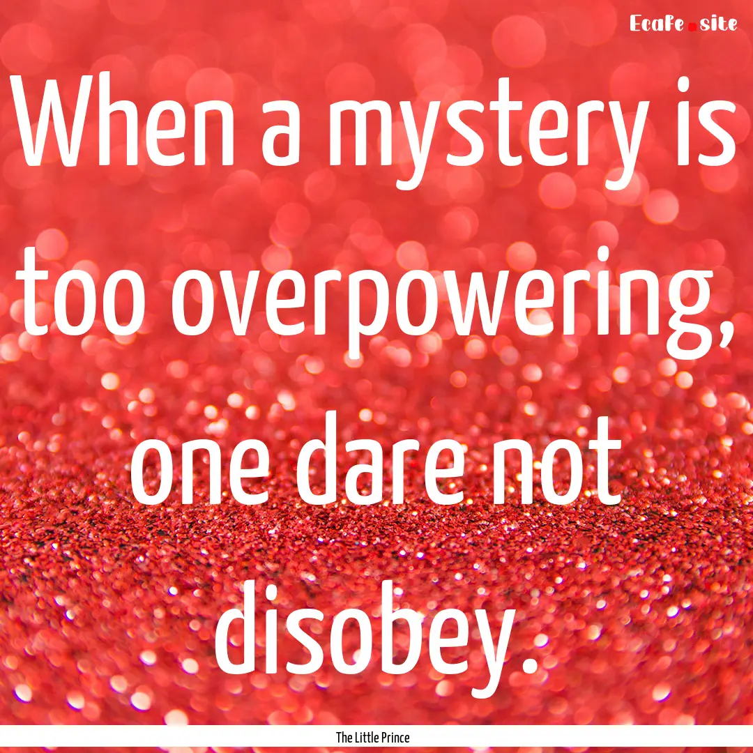 When a mystery is too overpowering, one dare.... : Quote by The Little Prince