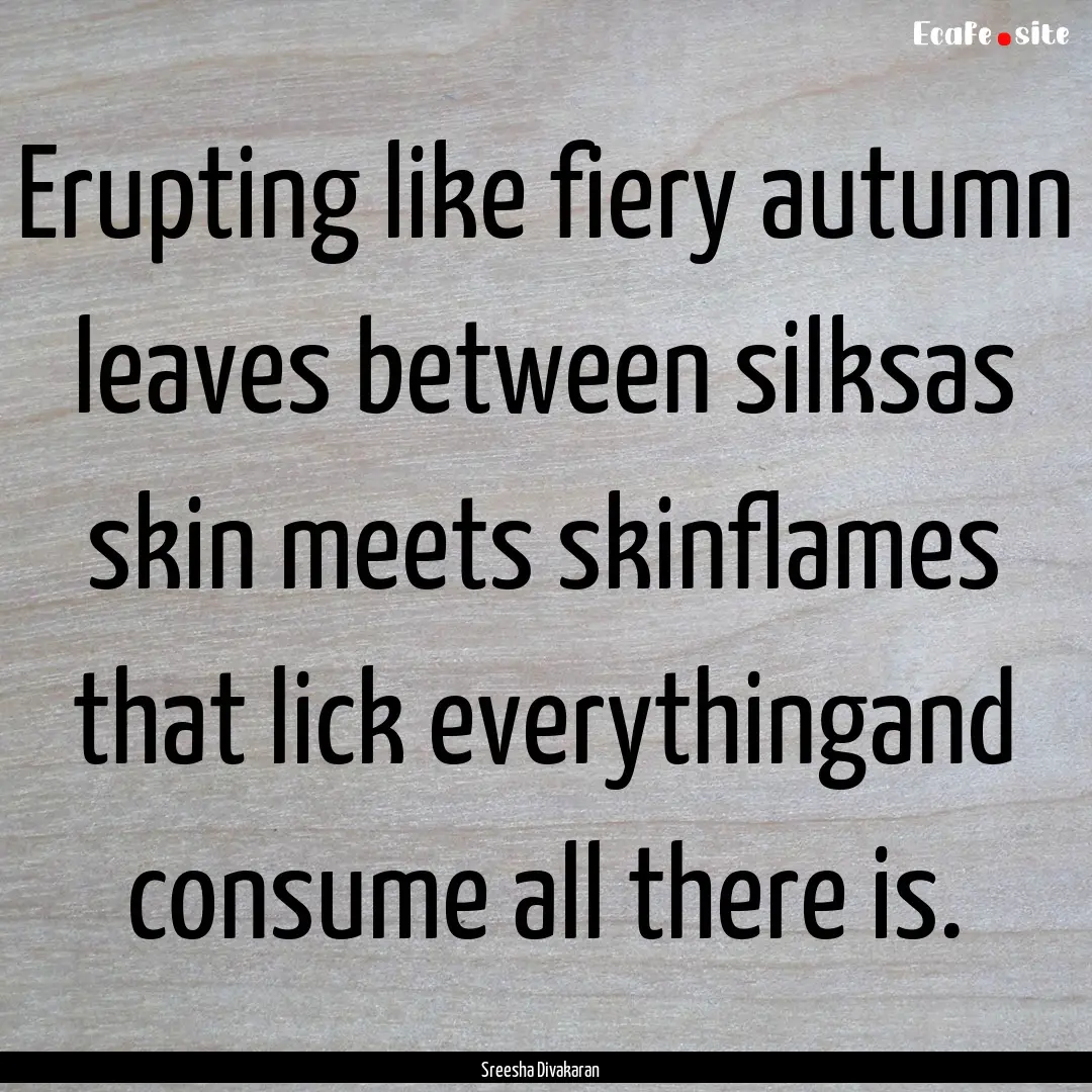 Erupting like fiery autumn leaves between.... : Quote by Sreesha Divakaran