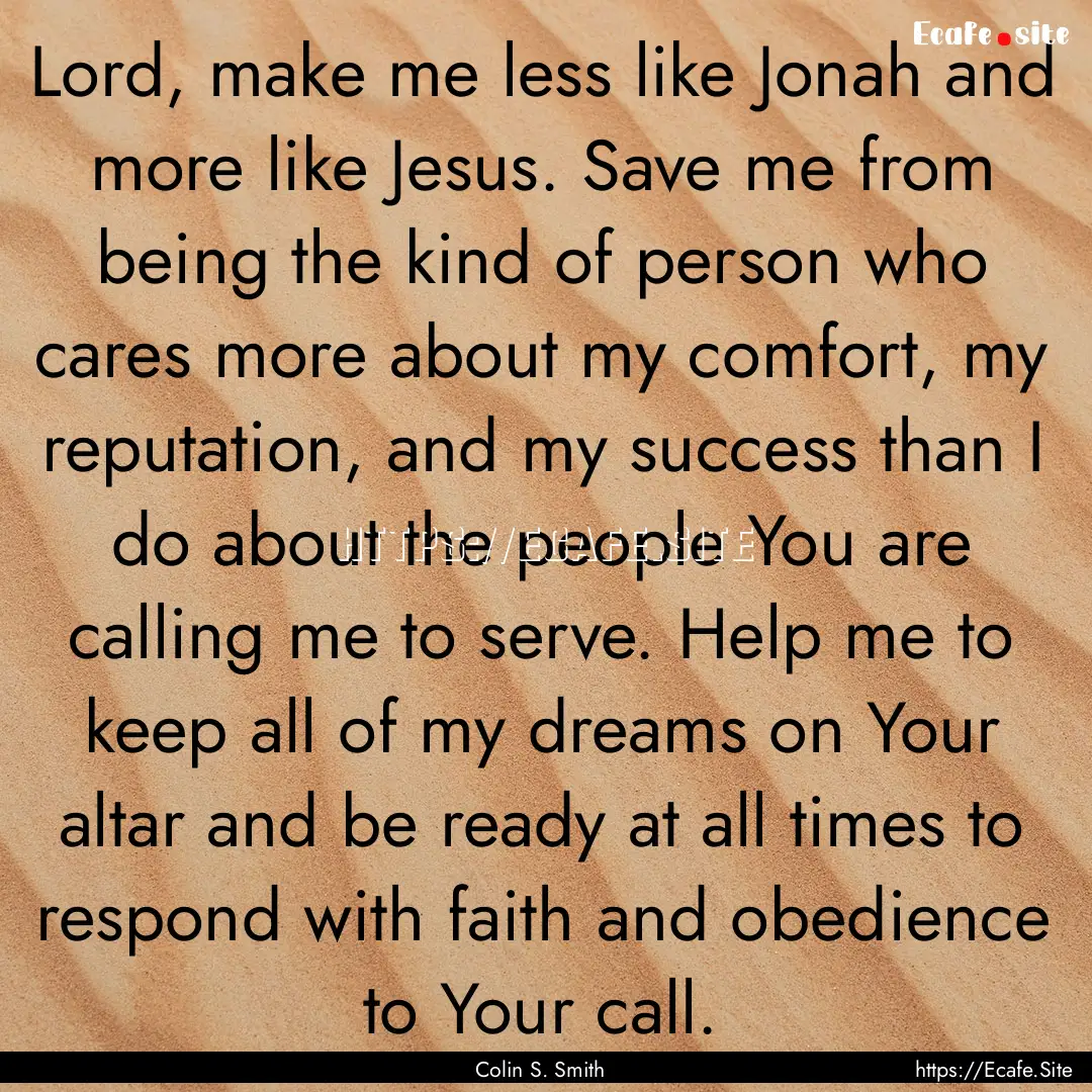 Lord, make me less like Jonah and more like.... : Quote by Colin S. Smith