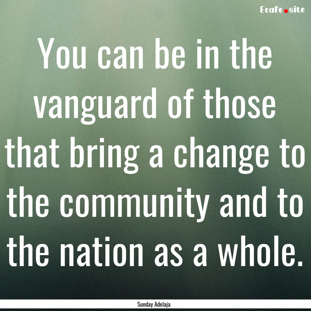 You can be in the vanguard of those that.... : Quote by Sunday Adelaja