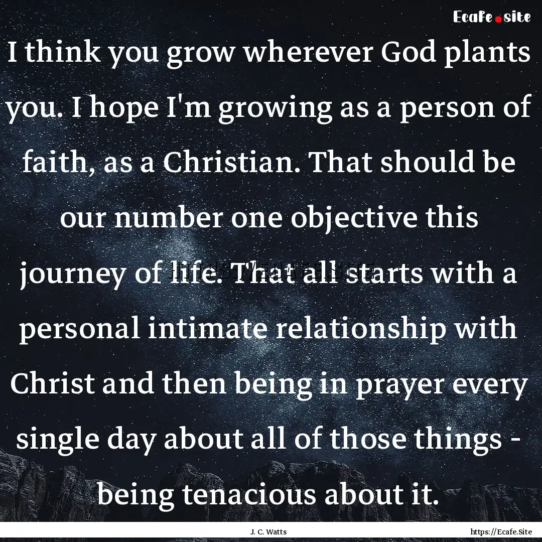 I think you grow wherever God plants you..... : Quote by J. C. Watts