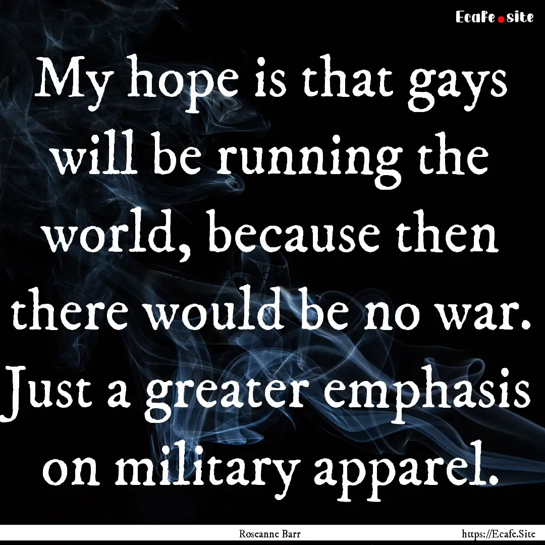 My hope is that gays will be running the.... : Quote by Roseanne Barr