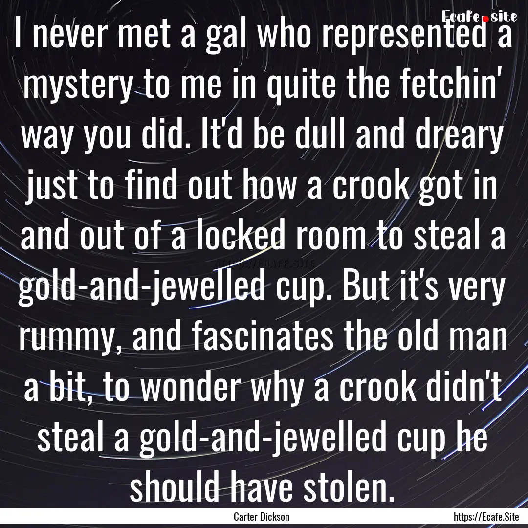 I never met a gal who represented a mystery.... : Quote by Carter Dickson