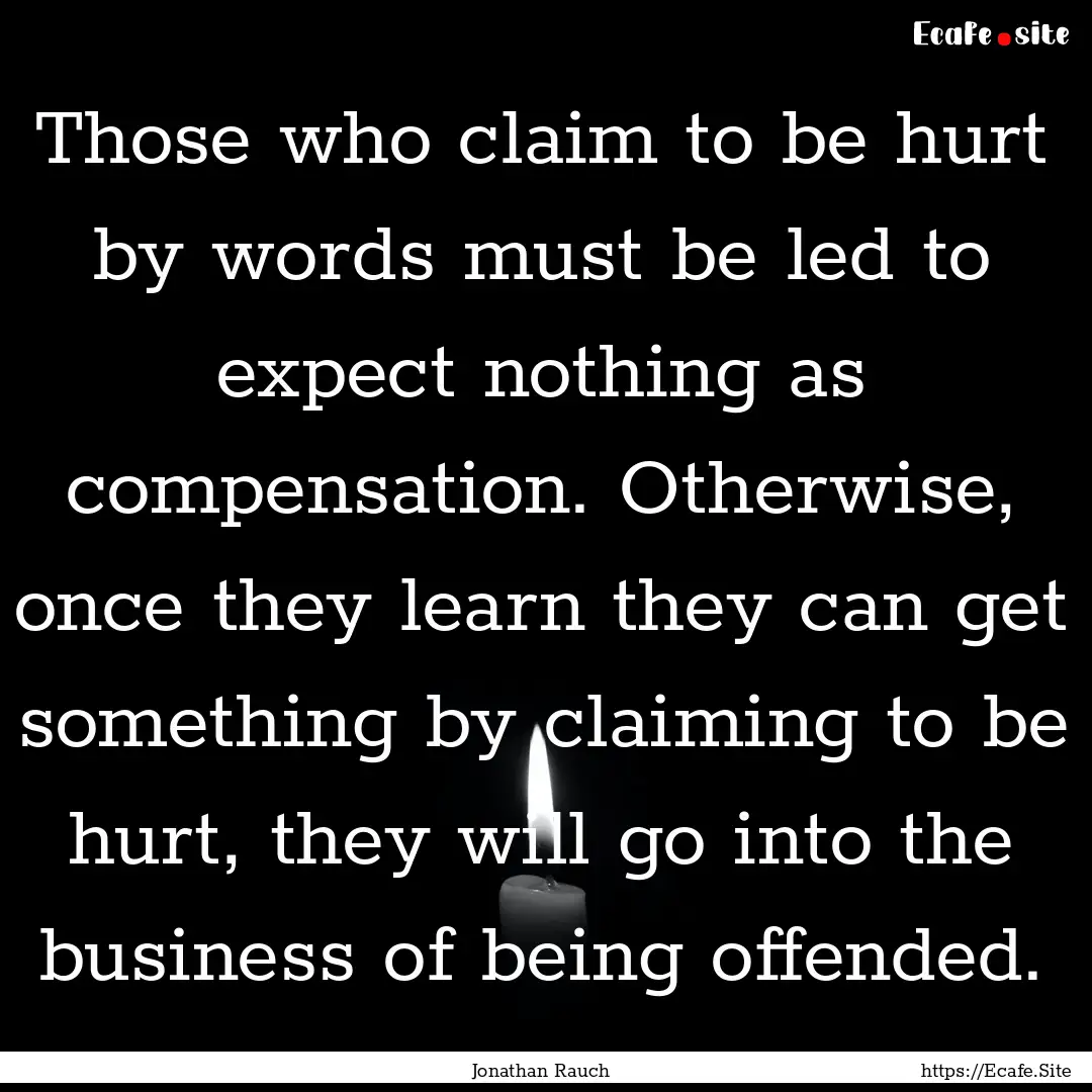 Those who claim to be hurt by words must.... : Quote by Jonathan Rauch