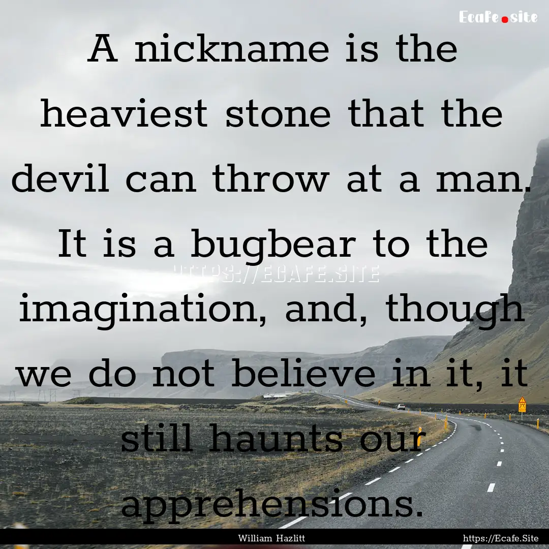 A nickname is the heaviest stone that the.... : Quote by William Hazlitt