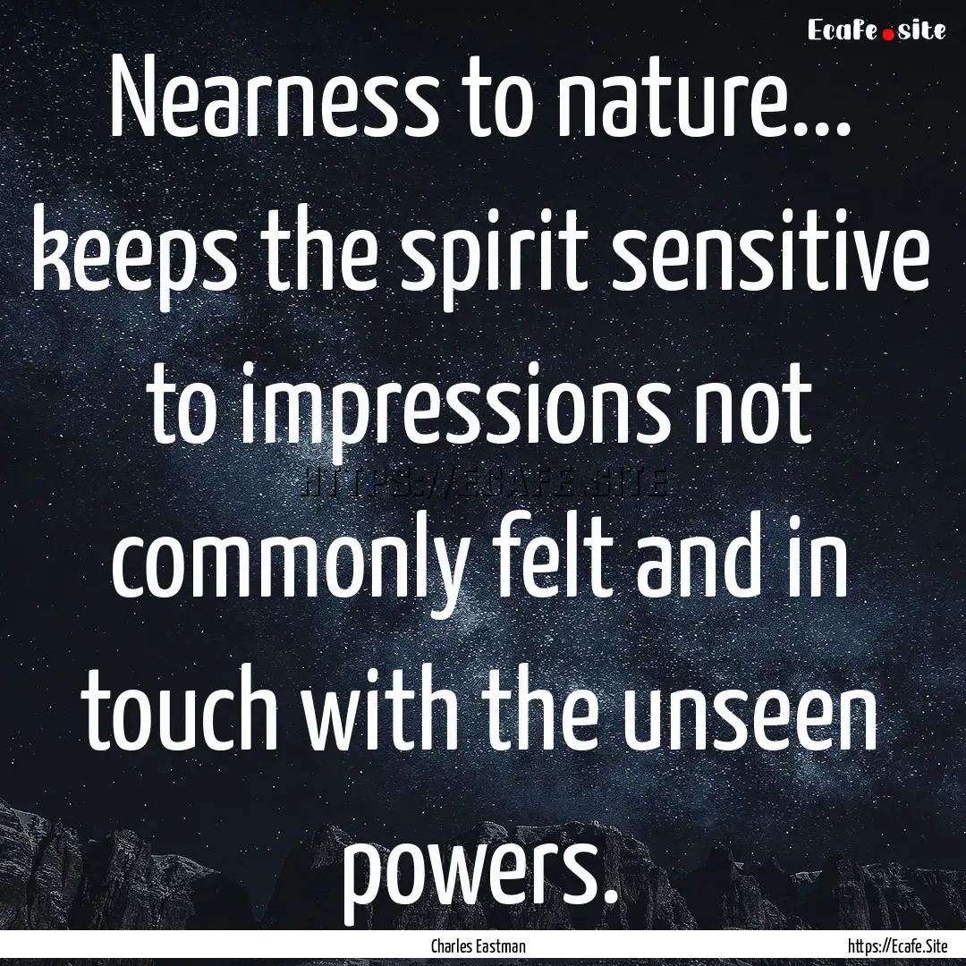 Nearness to nature... keeps the spirit sensitive.... : Quote by Charles Eastman