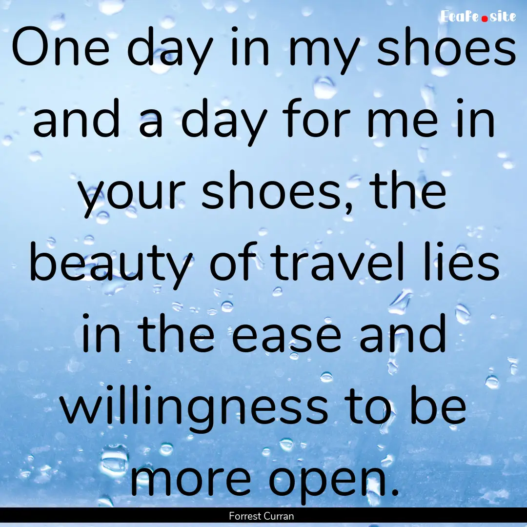 One day in my shoes and a day for me in your.... : Quote by Forrest Curran