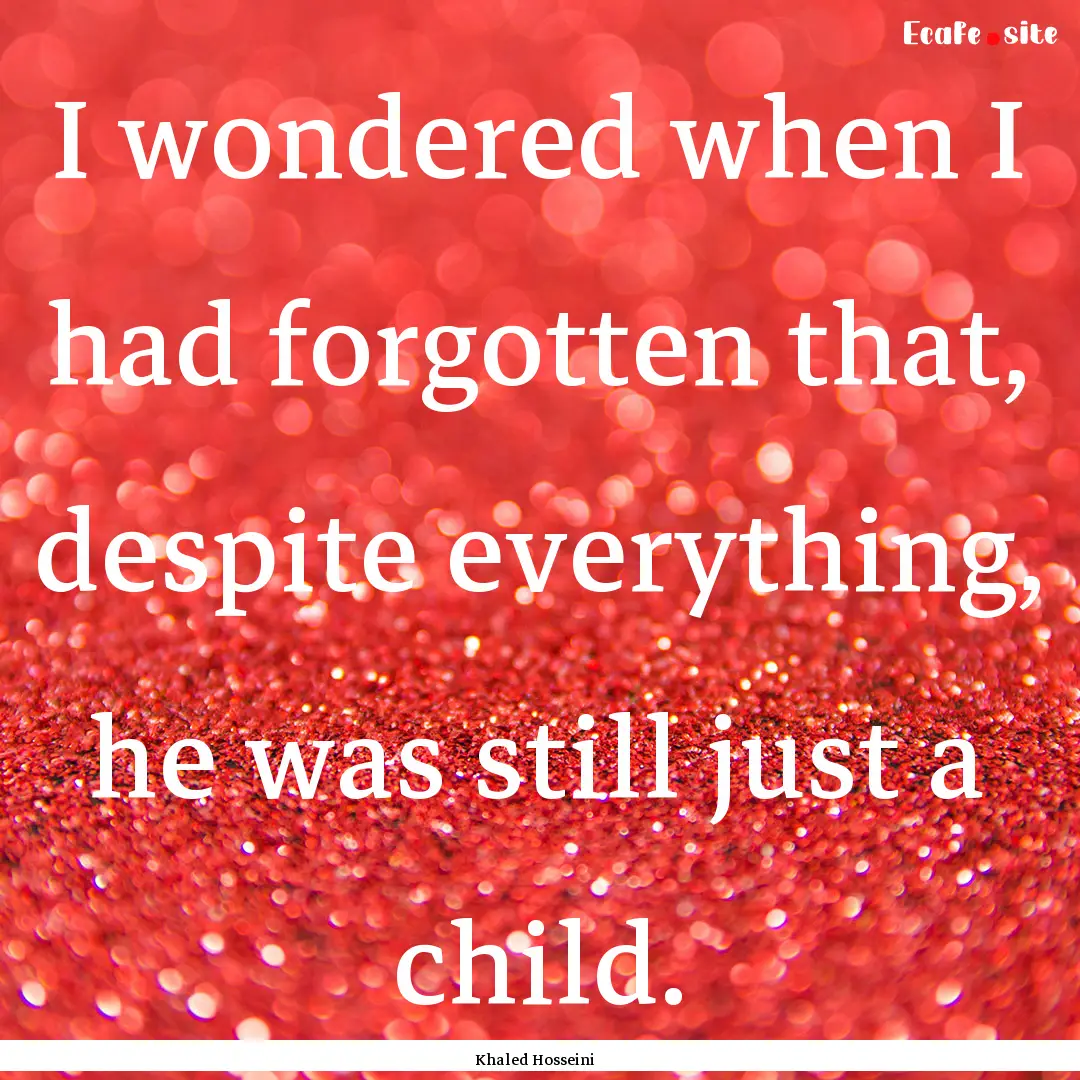 I wondered when I had forgotten that, despite.... : Quote by Khaled Hosseini