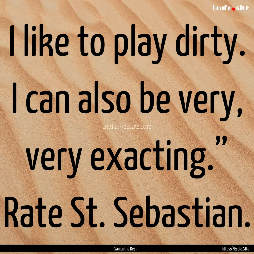 I like to play dirty. I can also be very,.... : Quote by Samanthe Beck