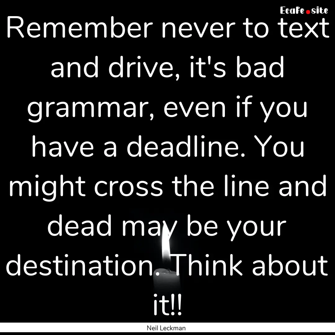 Remember never to text and drive, it's bad.... : Quote by Neil Leckman