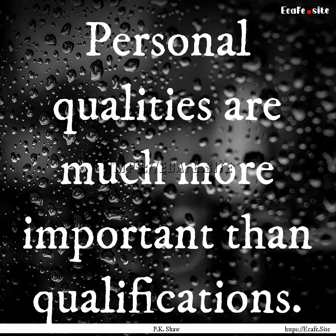 Personal qualities are much more important.... : Quote by P.K. Shaw