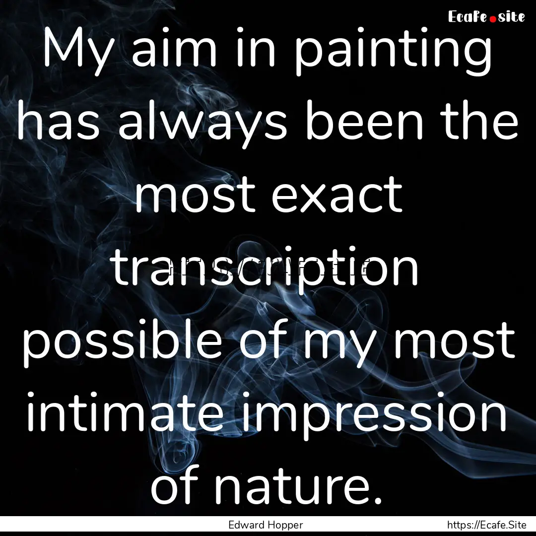 My aim in painting has always been the most.... : Quote by Edward Hopper