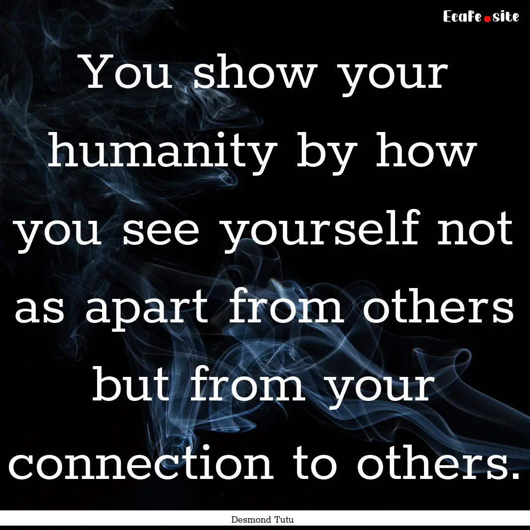 You show your humanity by how you see yourself.... : Quote by Desmond Tutu