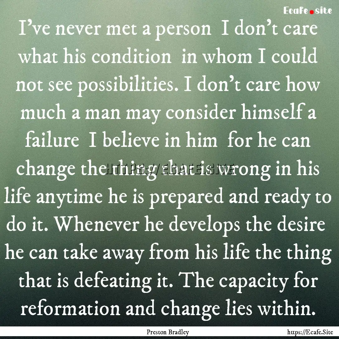 I've never met a person I don't care what.... : Quote by Preston Bradley