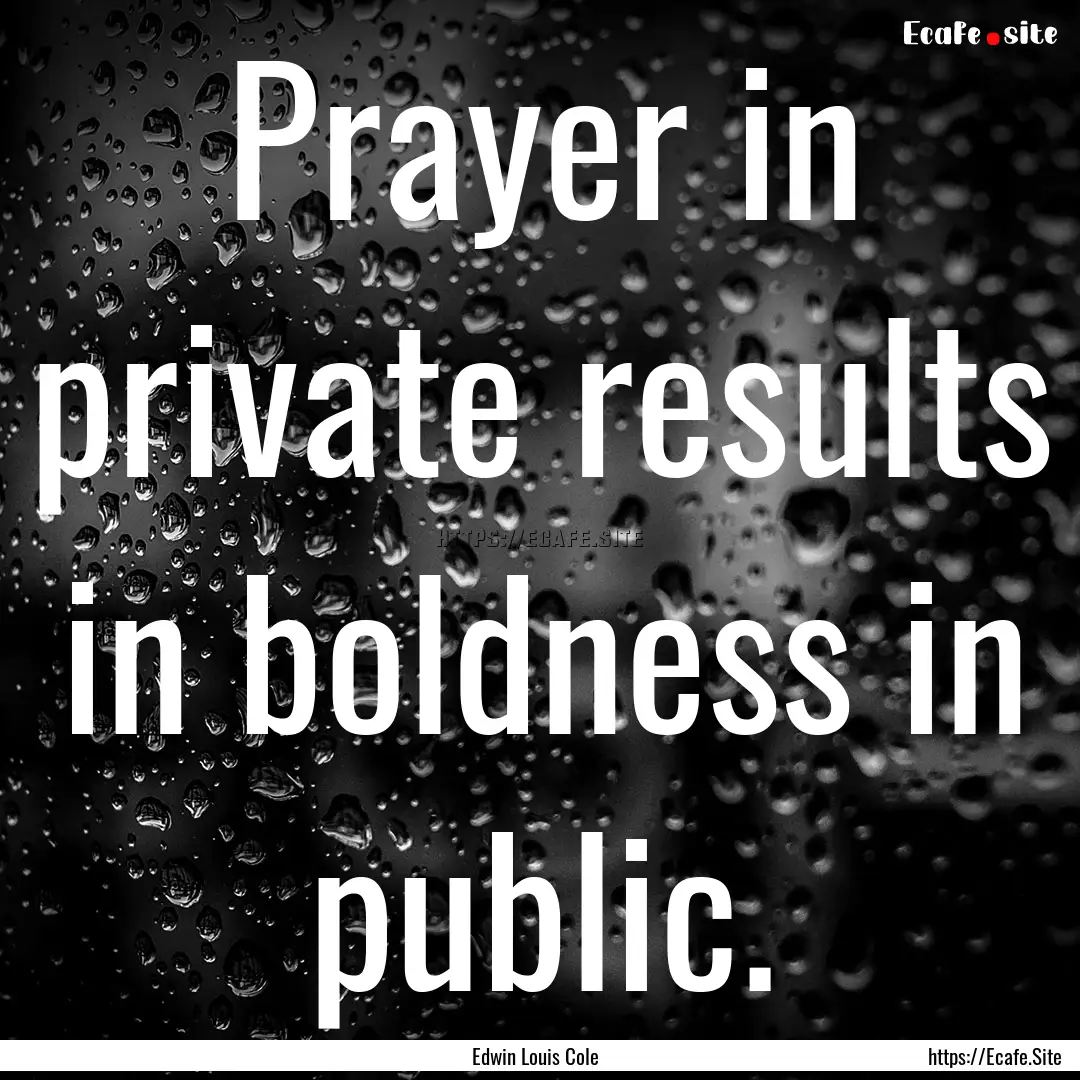 Prayer in private results in boldness in.... : Quote by Edwin Louis Cole