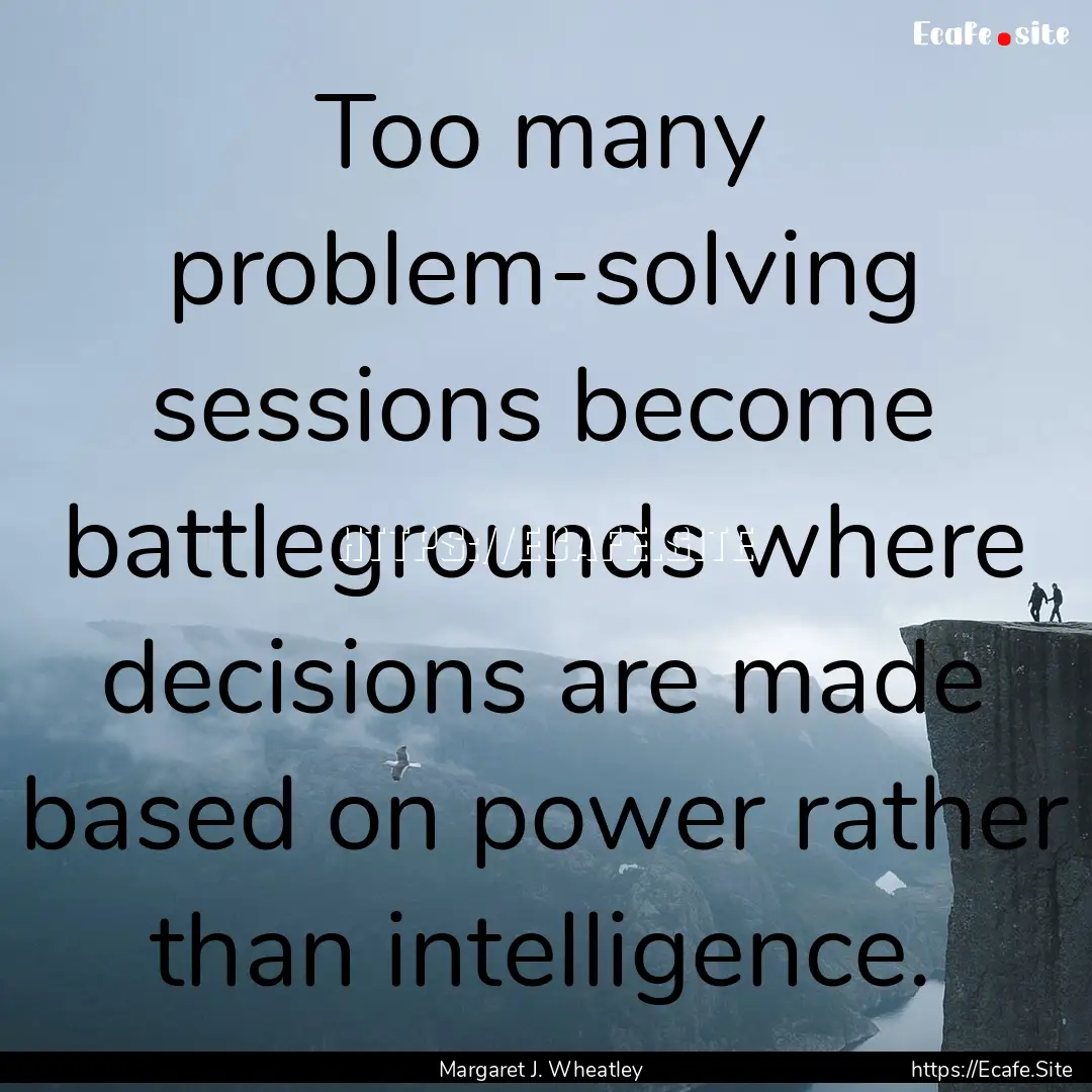 Too many problem-solving sessions become.... : Quote by Margaret J. Wheatley