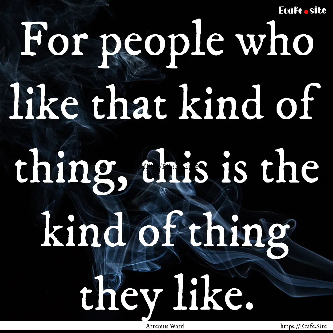 For people who like that kind of thing, this.... : Quote by Artemus Ward