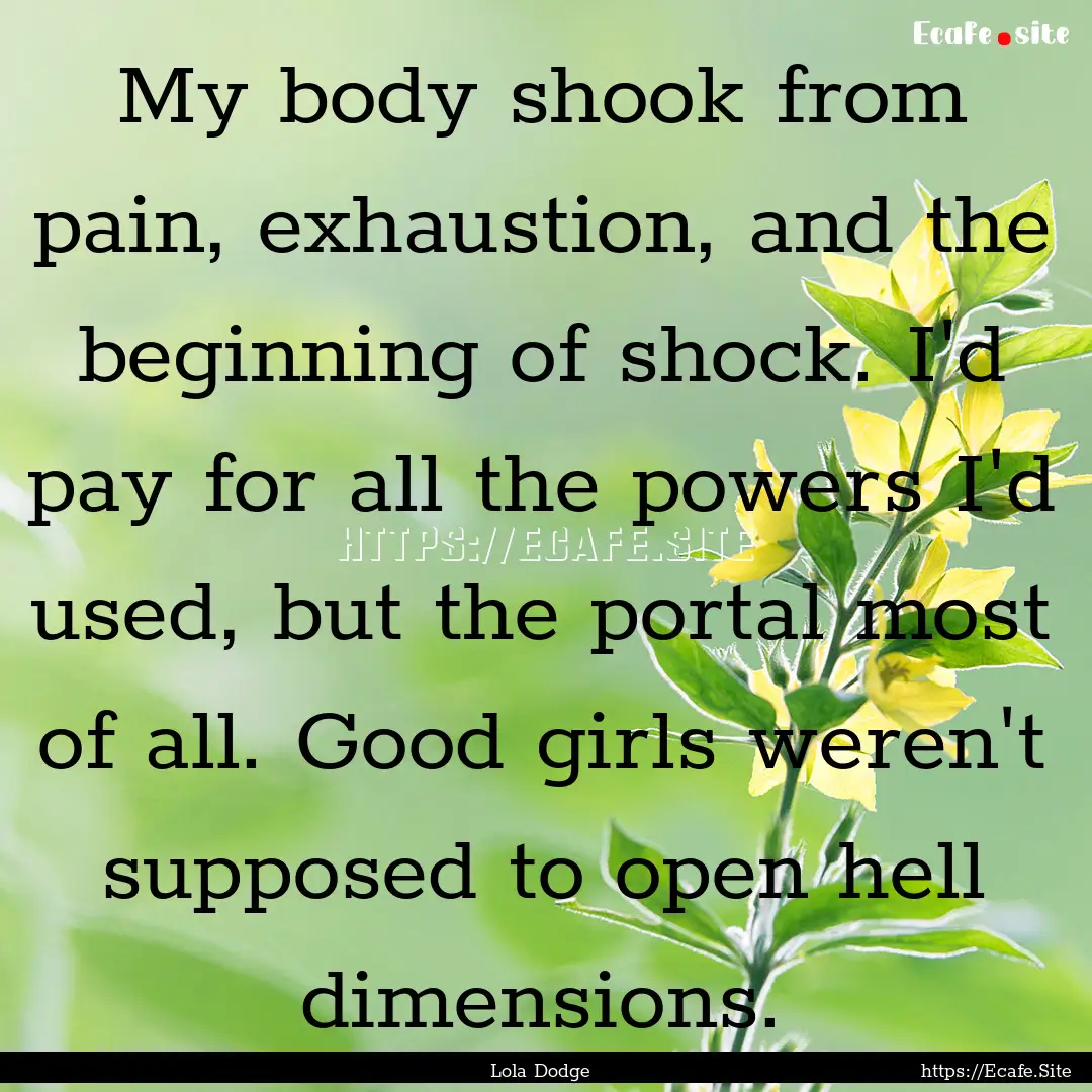 My body shook from pain, exhaustion, and.... : Quote by Lola Dodge