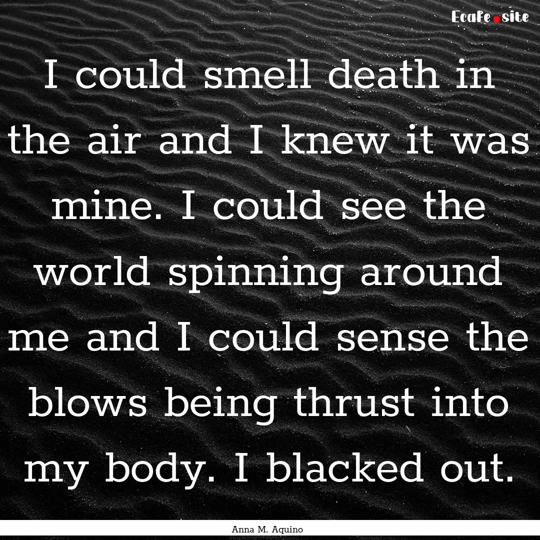 I could smell death in the air and I knew.... : Quote by Anna M. Aquino