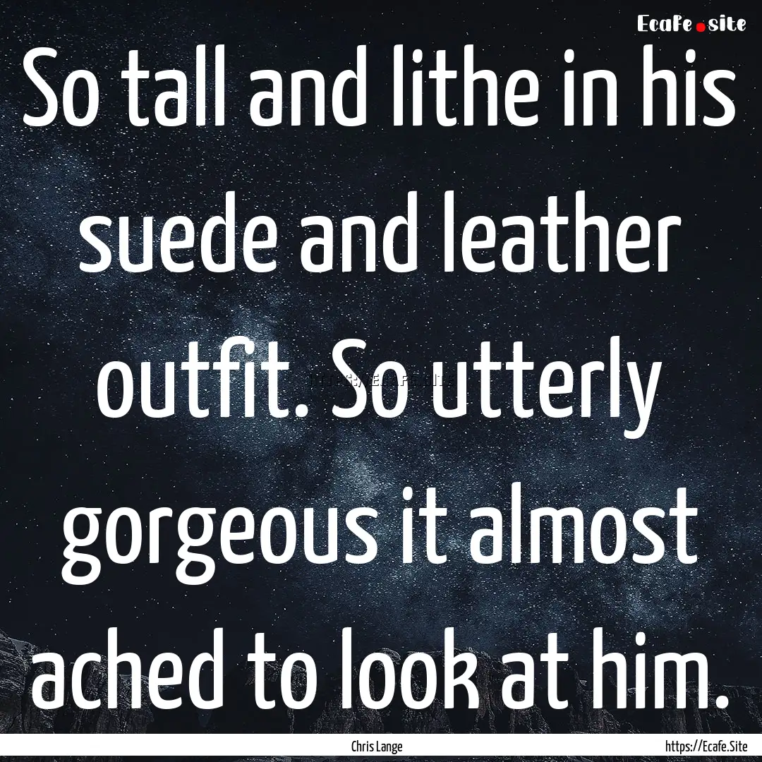 So tall and lithe in his suede and leather.... : Quote by Chris Lange