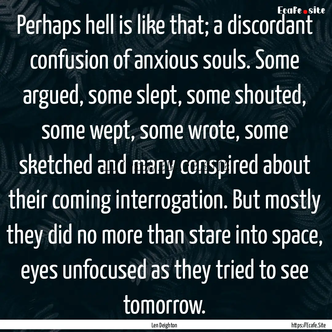 Perhaps hell is like that; a discordant confusion.... : Quote by Len Deighton