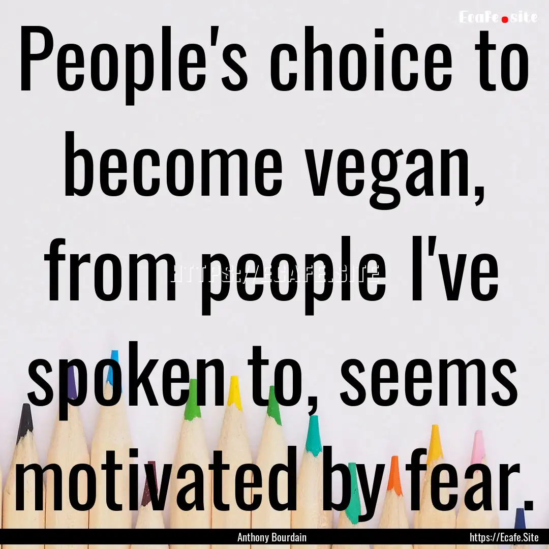 People's choice to become vegan, from people.... : Quote by Anthony Bourdain