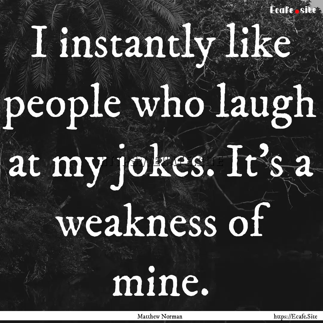 I instantly like people who laugh at my jokes..... : Quote by Matthew Norman