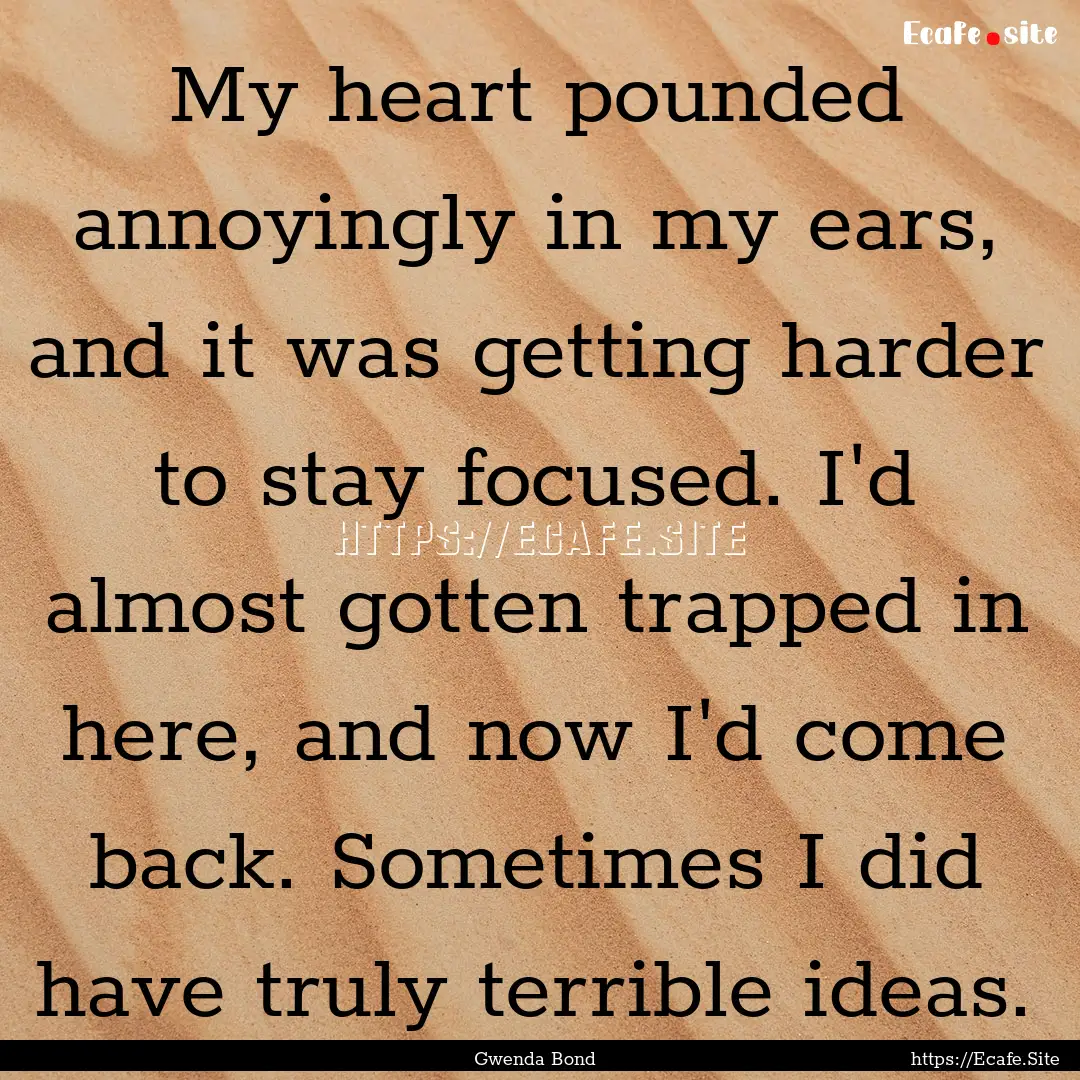 My heart pounded annoyingly in my ears, and.... : Quote by Gwenda Bond