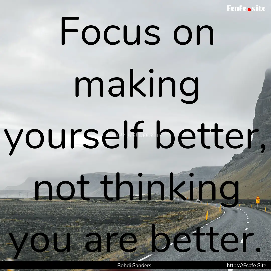 Focus on making yourself better, not thinking.... : Quote by Bohdi Sanders