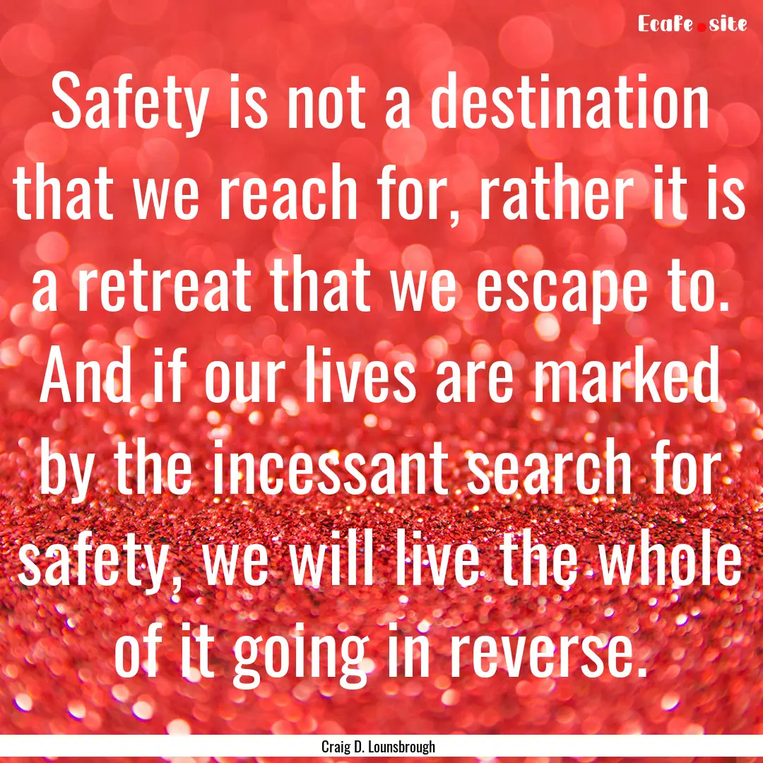 Safety is not a destination that we reach.... : Quote by Craig D. Lounsbrough