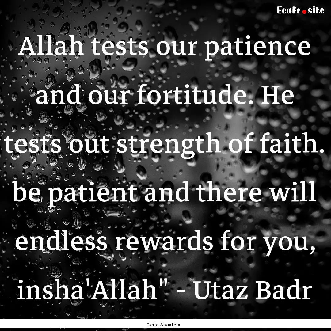 Allah tests our patience and our fortitude..... : Quote by Leila Aboulela