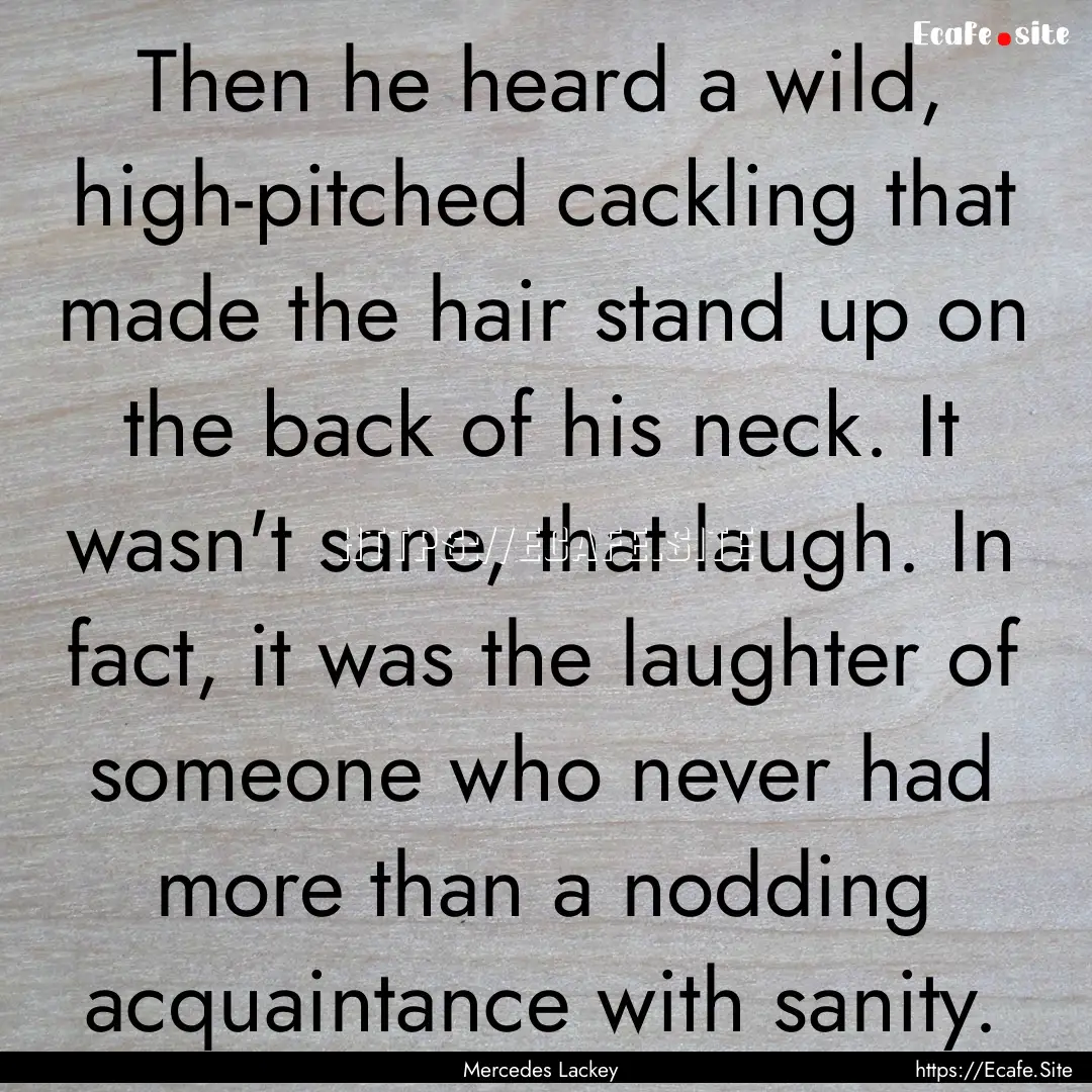 Then he heard a wild, high-pitched cackling.... : Quote by Mercedes Lackey