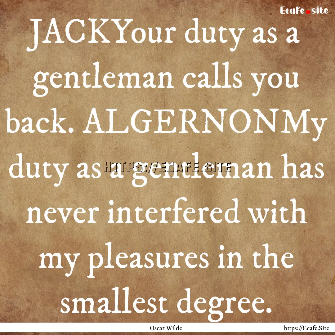 JACKYour duty as a gentleman calls you back..... : Quote by Oscar Wilde