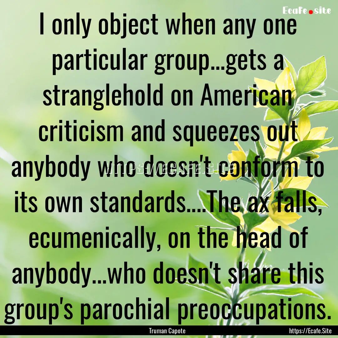 I only object when any one particular group...gets.... : Quote by Truman Capote